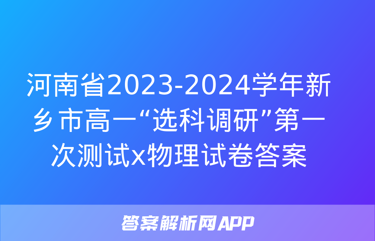 河南省2023-2024学年新乡市高一“选科调研”第一次测试x物理试卷答案