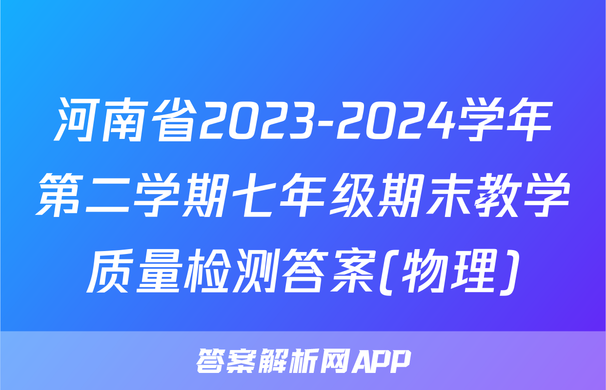 河南省2023-2024学年第二学期七年级期末教学质量检测答案(物理)