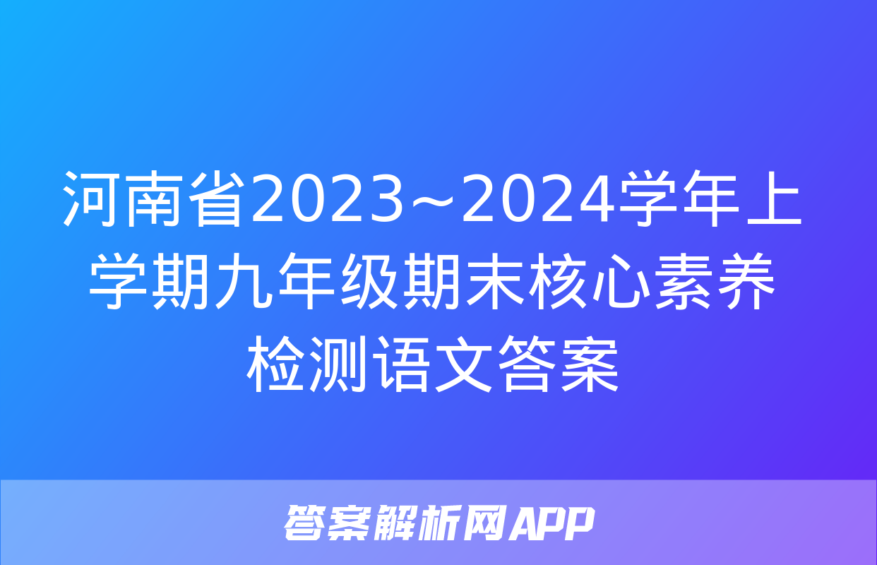 河南省2023~2024学年上学期九年级期末核心素养检测语文答案