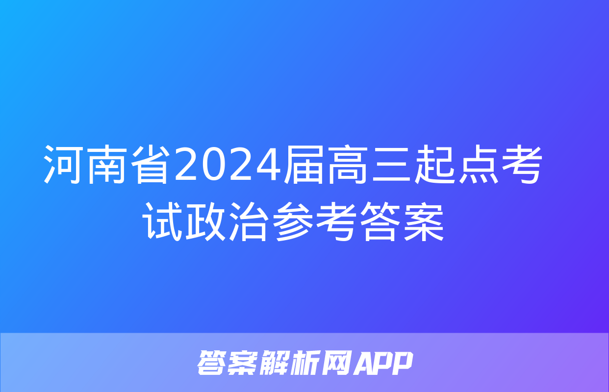 河南省2024届高三起点考试政治参考答案