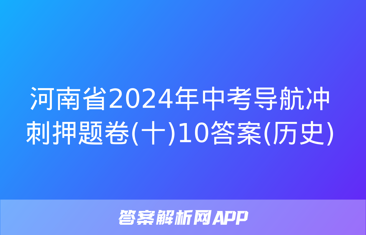 河南省2024年中考导航冲刺押题卷(十)10答案(历史)