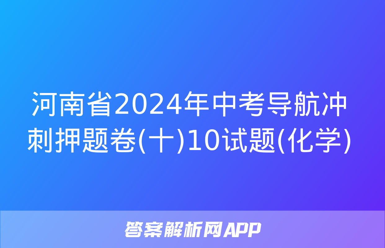 河南省2024年中考导航冲刺押题卷(十)10试题(化学)