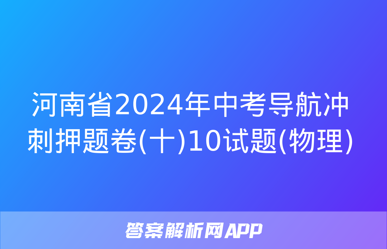 河南省2024年中考导航冲刺押题卷(十)10试题(物理)