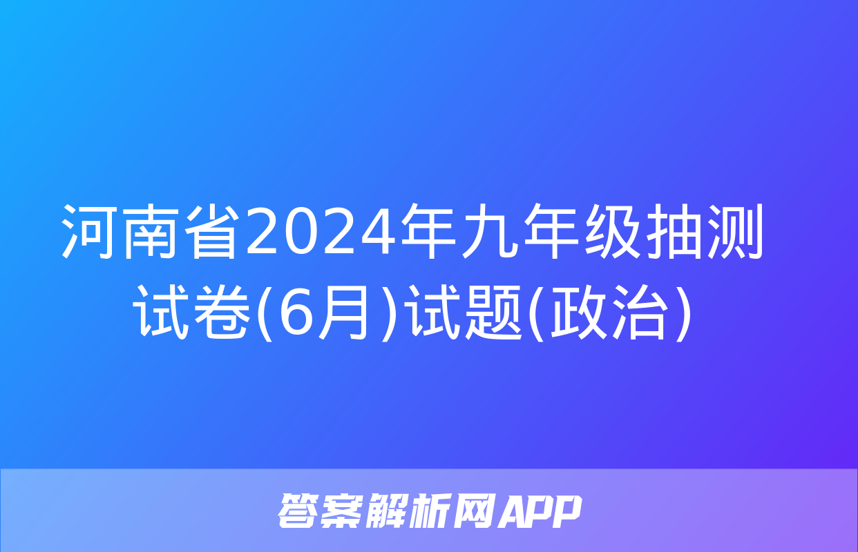 河南省2024年九年级抽测试卷(6月)试题(政治)