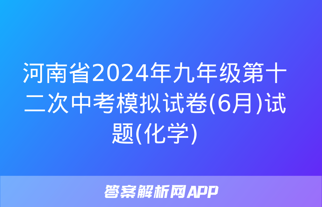 河南省2024年九年级第十二次中考模拟试卷(6月)试题(化学)