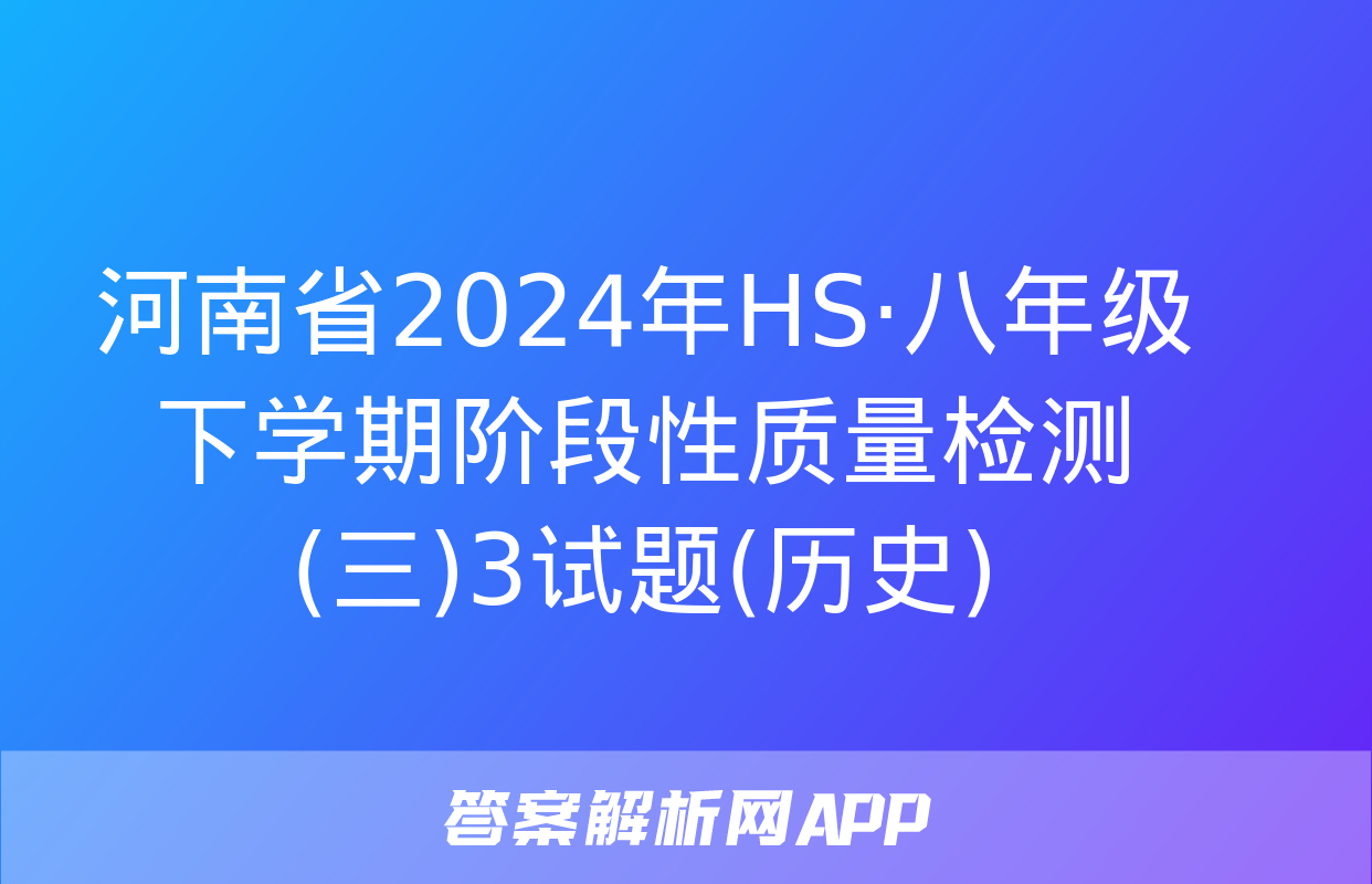 河南省2024年HS·八年级下学期阶段性质量检测(三)3试题(历史)