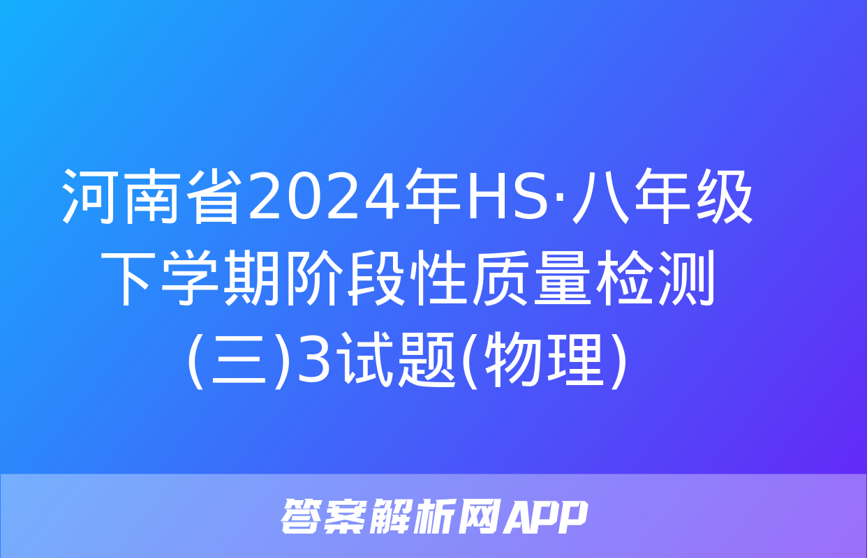 河南省2024年HS·八年级下学期阶段性质量检测(三)3试题(物理)