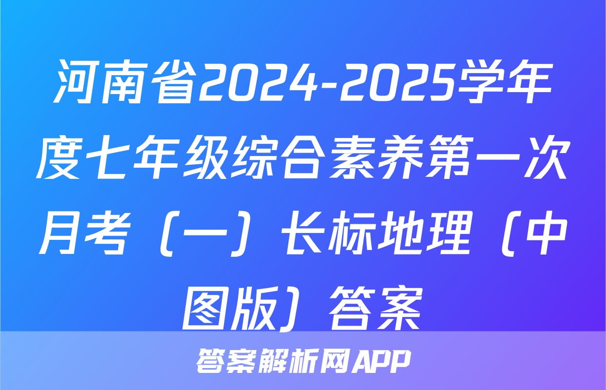 河南省2024-2025学年度七年级综合素养第一次月考（一）长标地理（中图版）答案