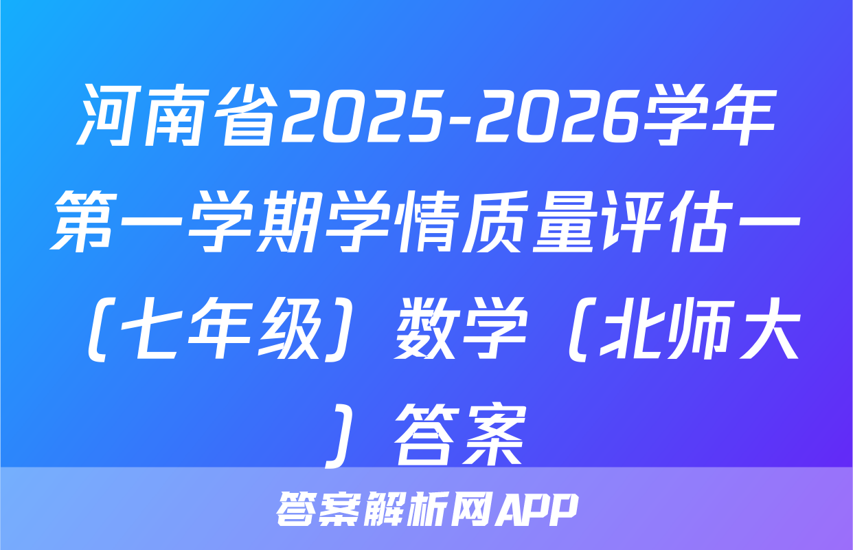 河南省2025-2026学年第一学期学情质量评估一（七年级）数学（北师大）答案