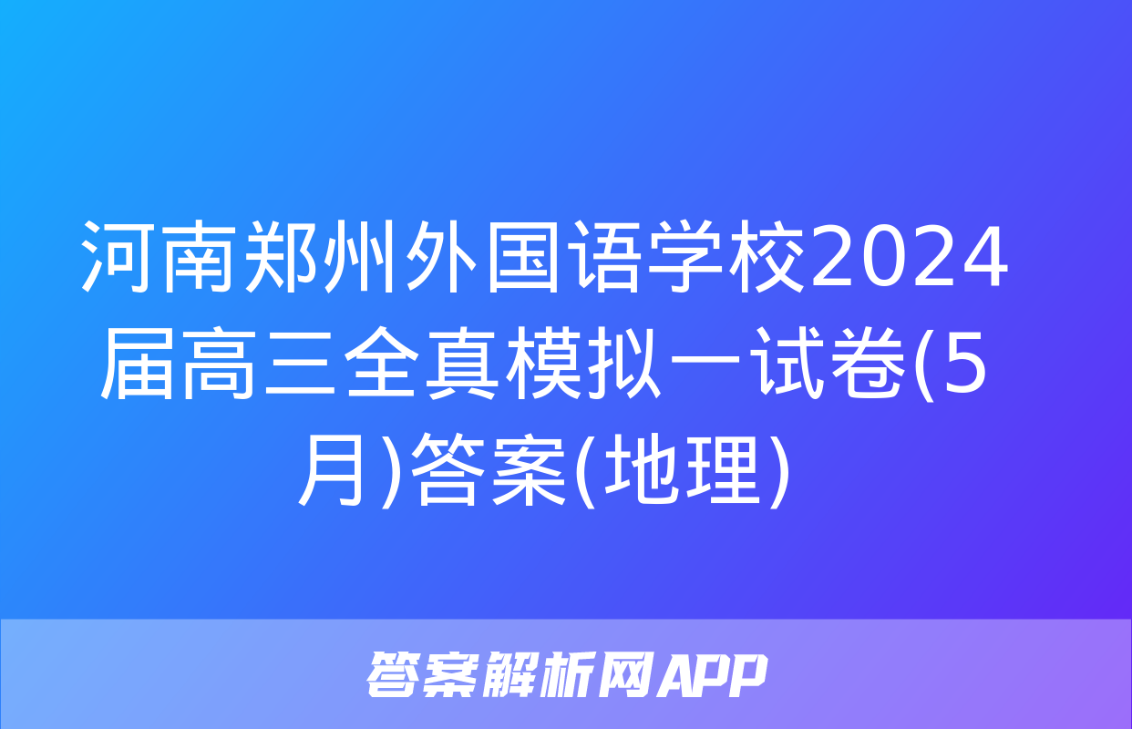 河南郑州外国语学校2024届高三全真模拟一试卷(5月)答案(地理)