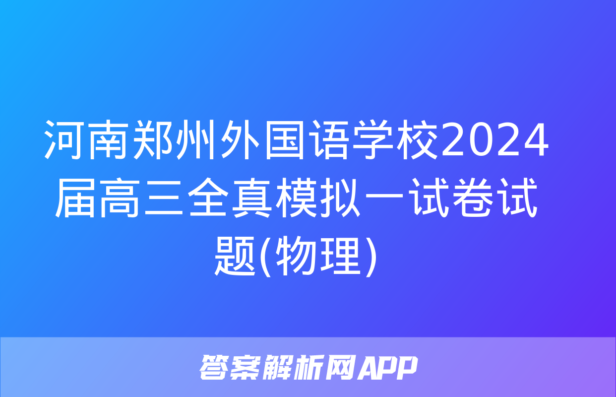 河南郑州外国语学校2024届高三全真模拟一试卷试题(物理)