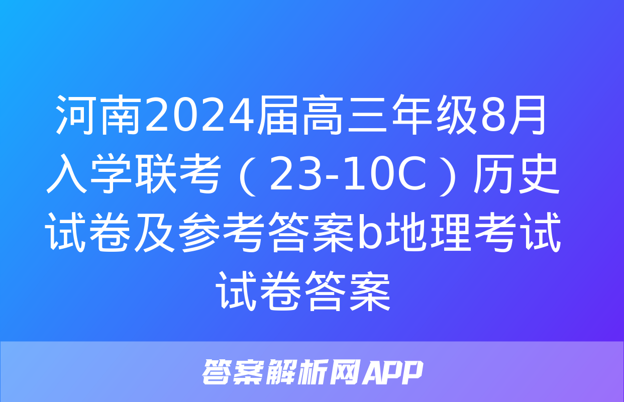 河南2024届高三年级8月入学联考（23-10C）历史试卷及参考答案b地理考试试卷答案