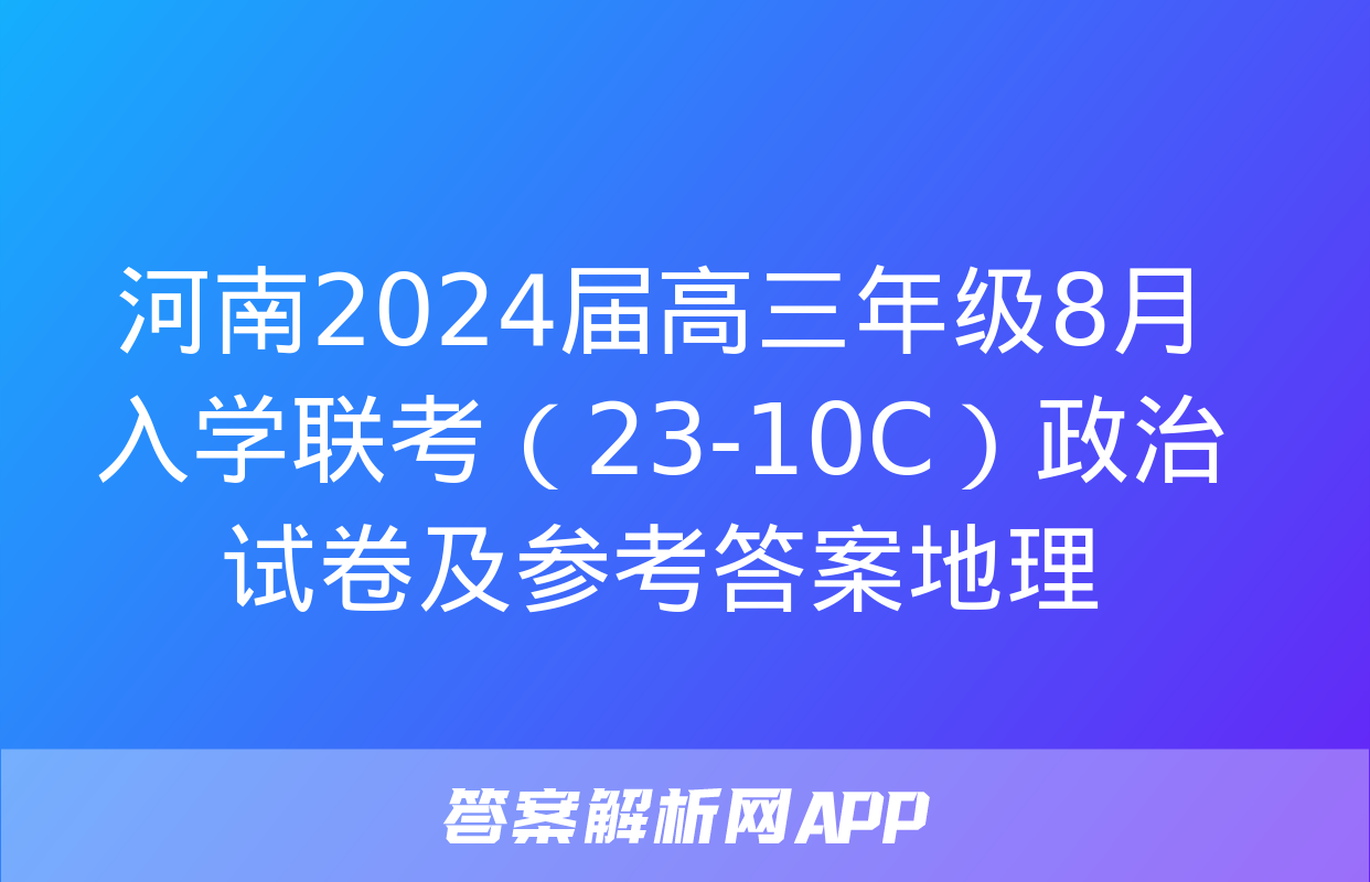 河南2024届高三年级8月入学联考（23-10C）政治试卷及参考答案地理