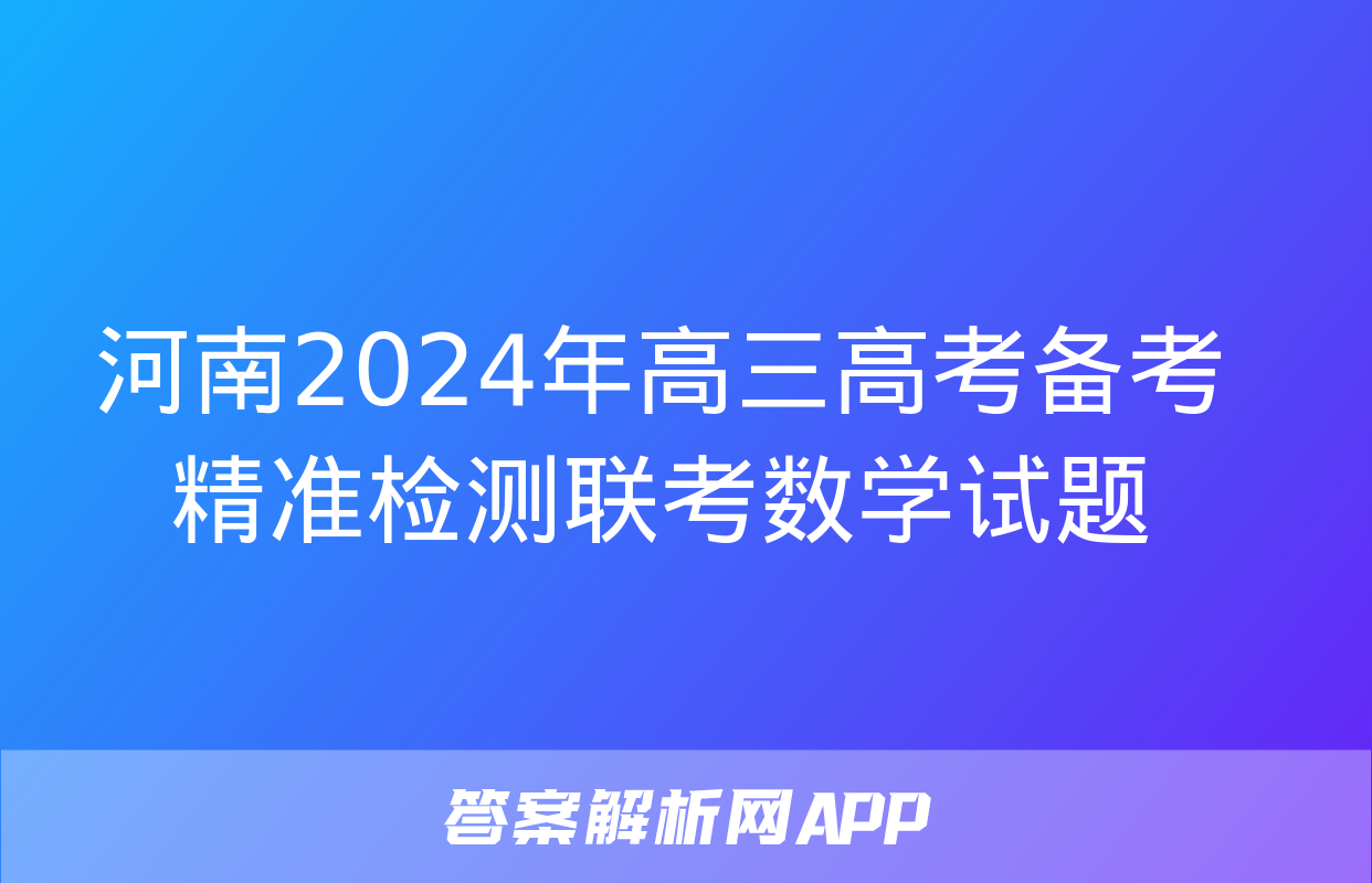 河南2024年高三高考备考精准检测联考数学试题