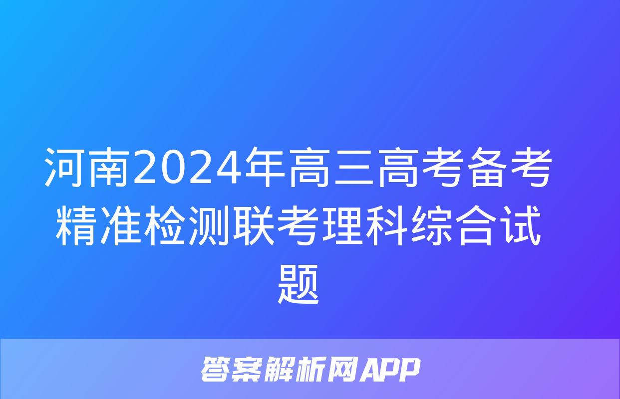 河南2024年高三高考备考精准检测联考理科综合试题