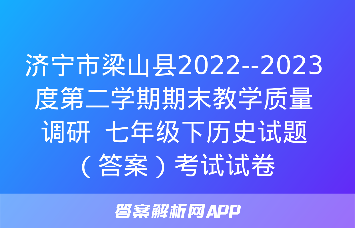 济宁市梁山县2022--2023度第二学期期末教学质量调研  七年级下历史试题（答案）考试试卷