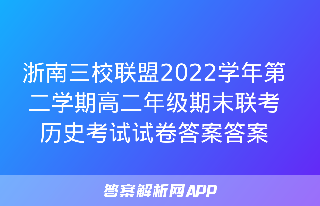 浙南三校联盟2022学年第二学期高二年级期末联考历史考试试卷答案答案