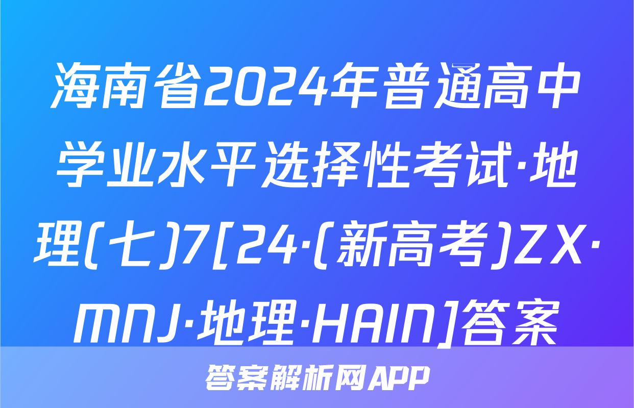 海南省2024年普通高中学业水平选择性考试·地理(七)7[24·(新高考)ZX·MNJ·地理·HAIN]答案