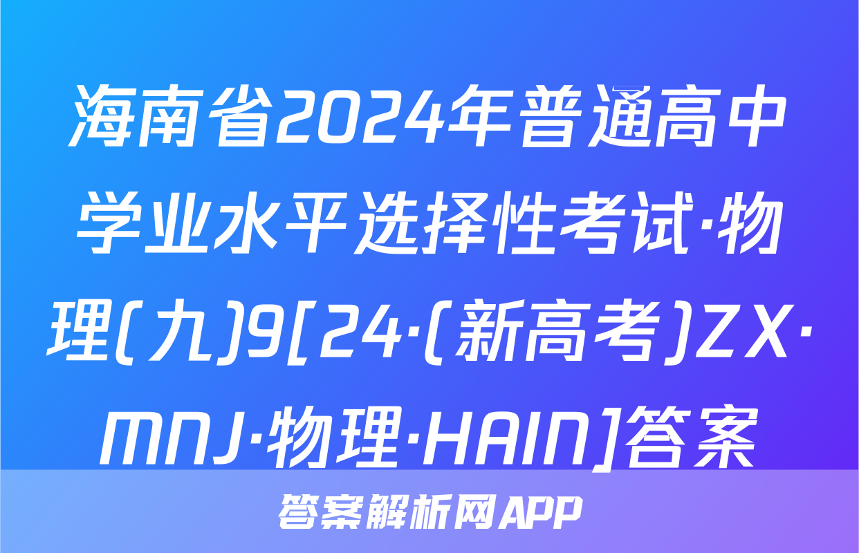 海南省2024年普通高中学业水平选择性考试·物理(九)9[24·(新高考)ZX·MNJ·物理·HAIN]答案
