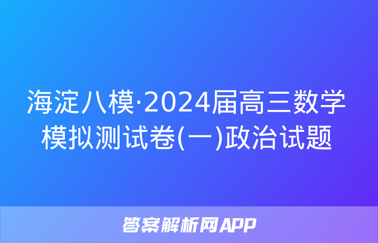 海淀八模·2024届高三数学模拟测试卷(一)政治试题