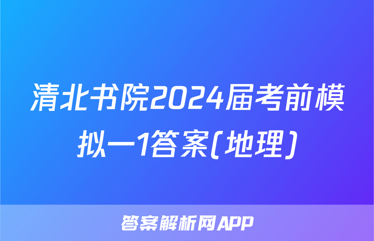 清北书院2024届考前模拟一1答案(地理)