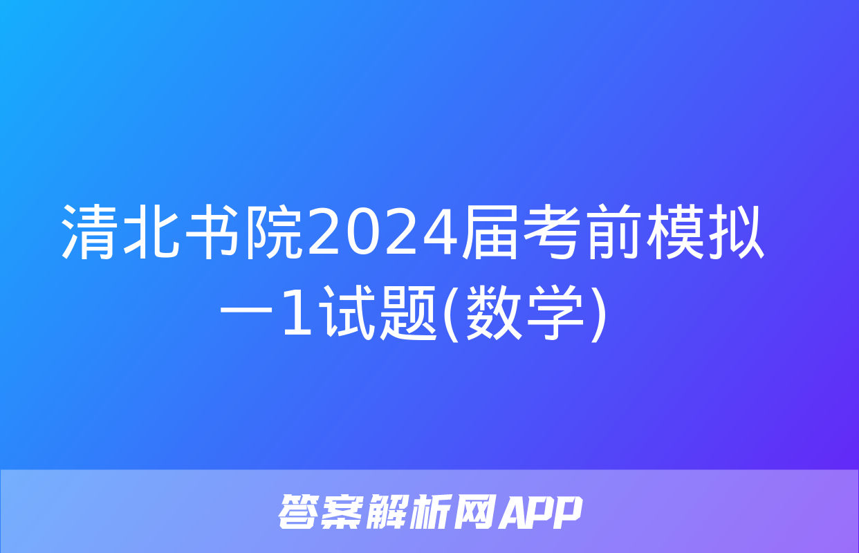 清北书院2024届考前模拟一1试题(数学)