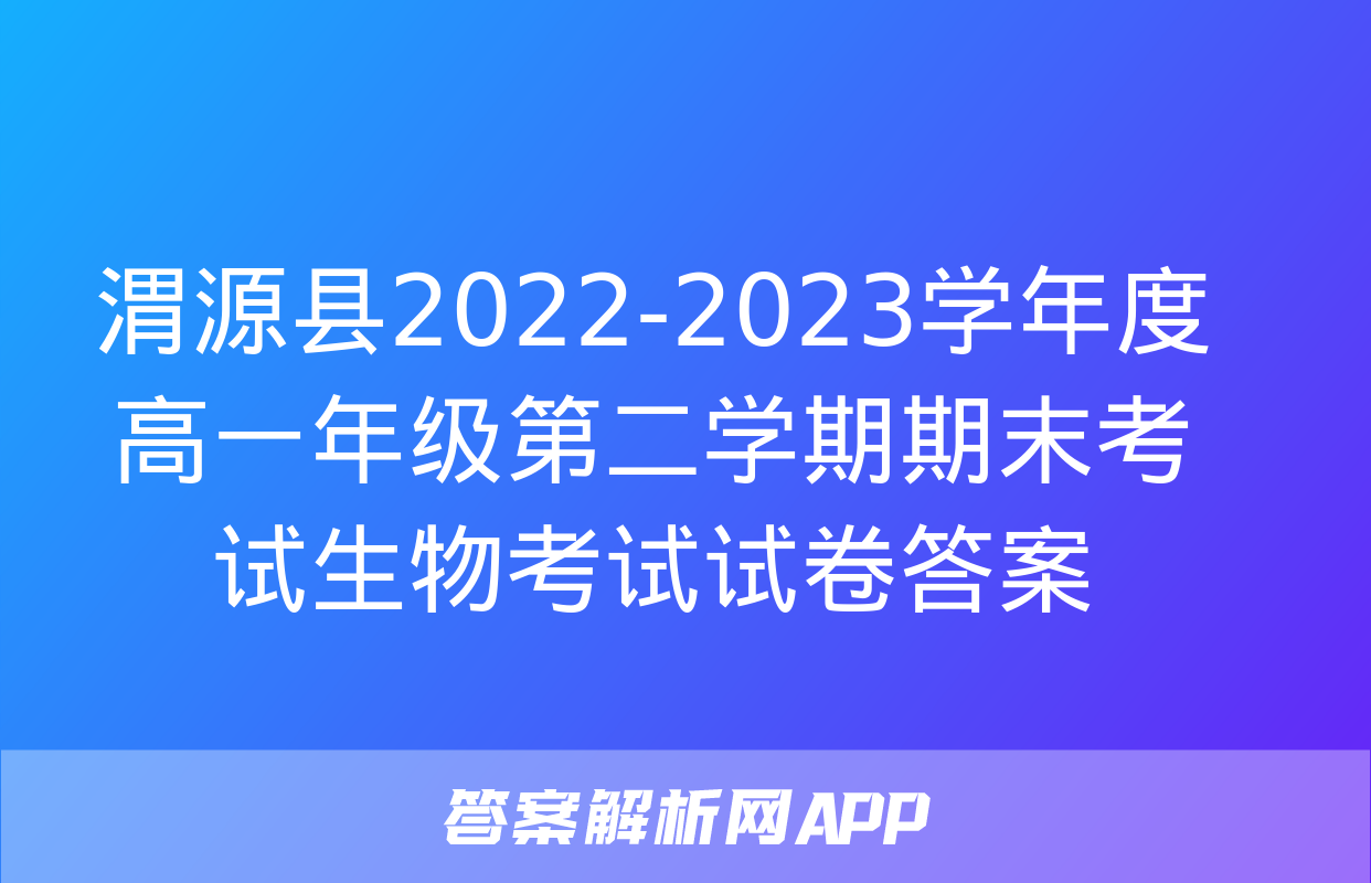 渭源县2022-2023学年度高一年级第二学期期末考试生物考试试卷答案