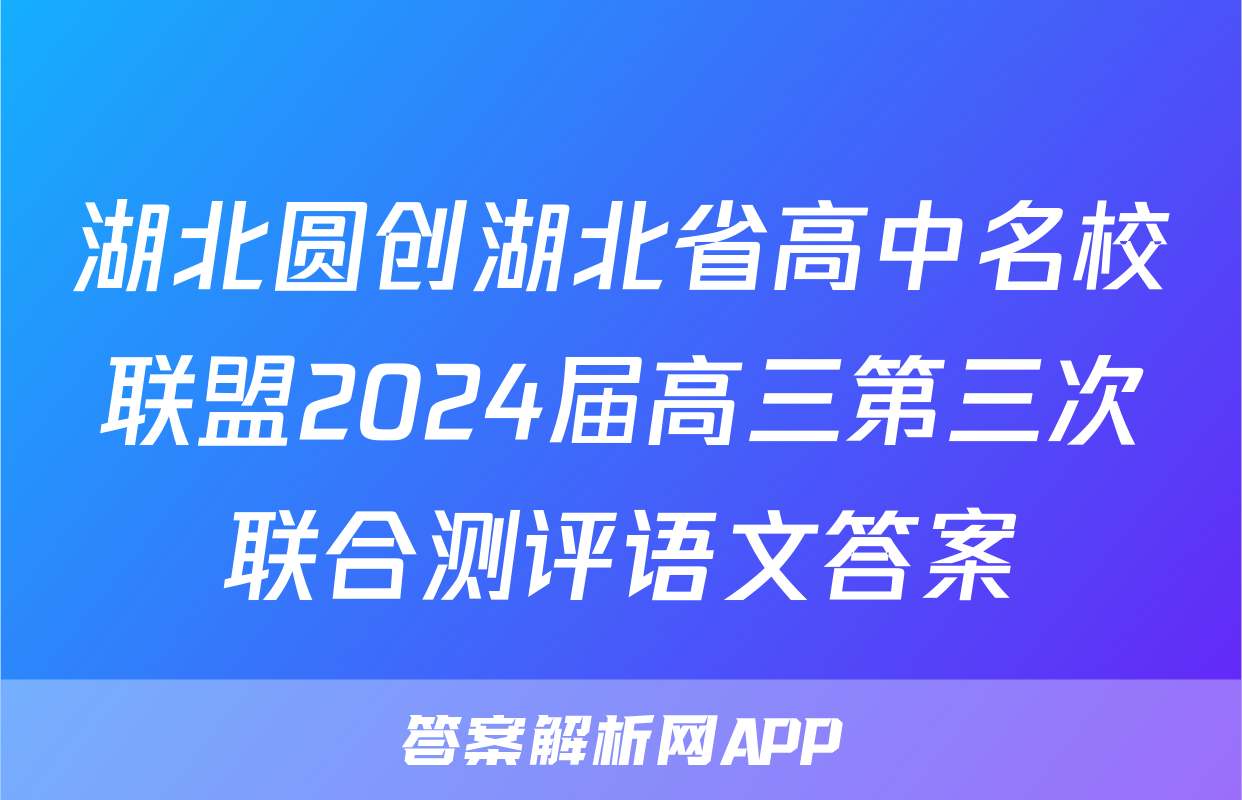 湖北圆创湖北省高中名校联盟2024届高三第三次联合测评语文答案