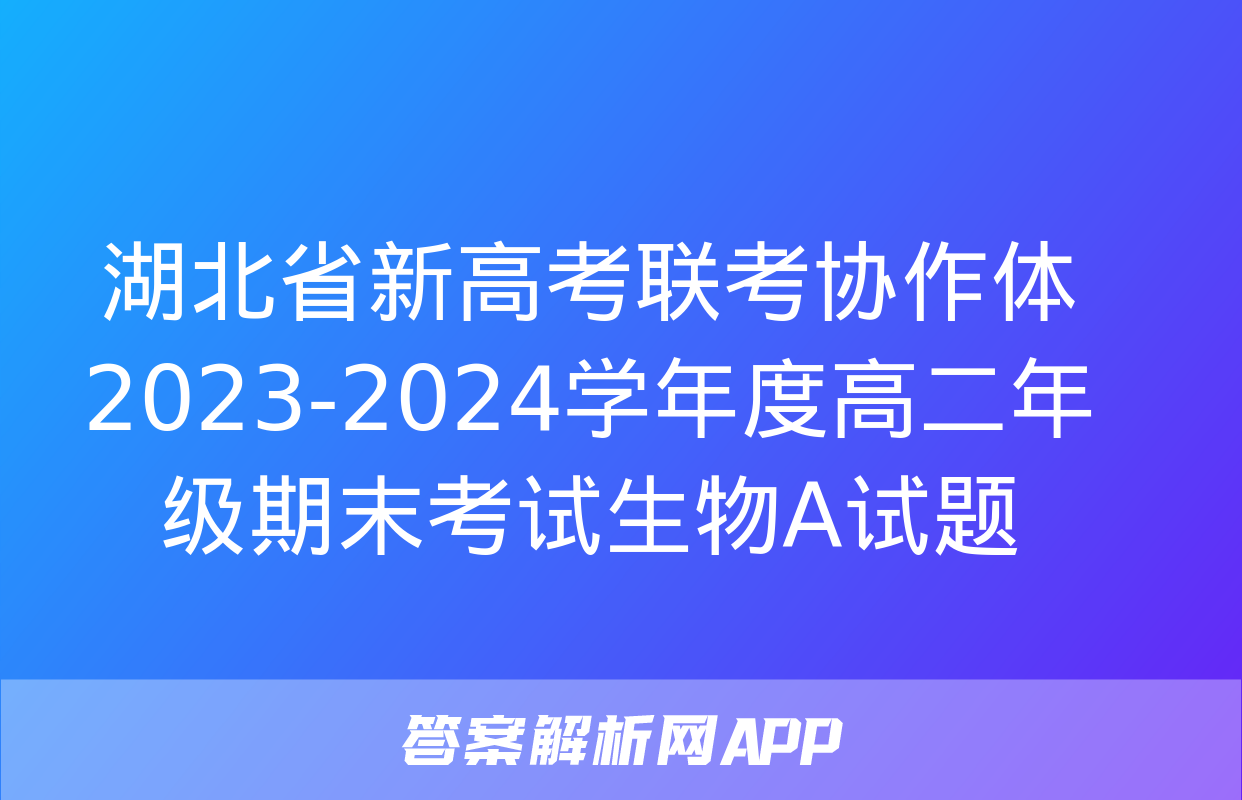 湖北省新高考联考协作体2023-2024学年度高二年级期末考试生物A试题