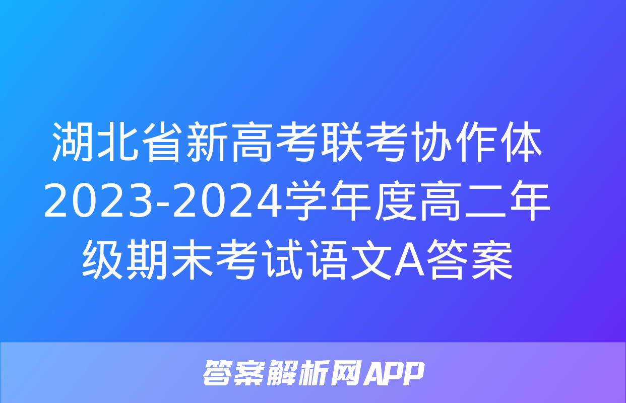 湖北省新高考联考协作体2023-2024学年度高二年级期末考试语文A答案