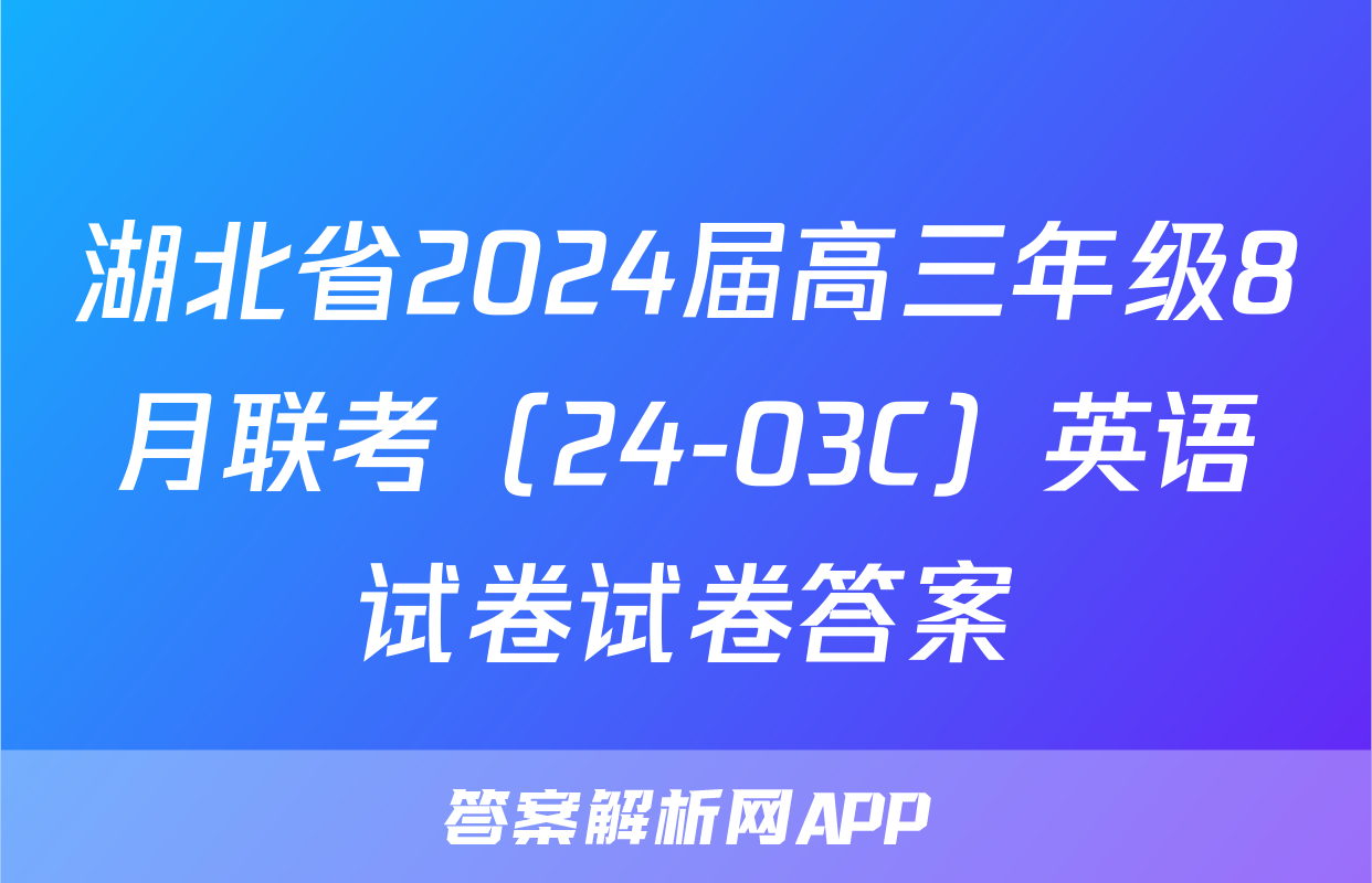 湖北省2024届高三年级8月联考（24-03C）英语试卷试卷答案