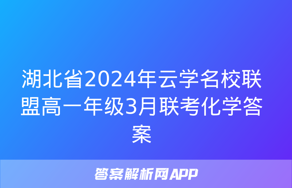 湖北省2024年云学名校联盟高一年级3月联考化学答案