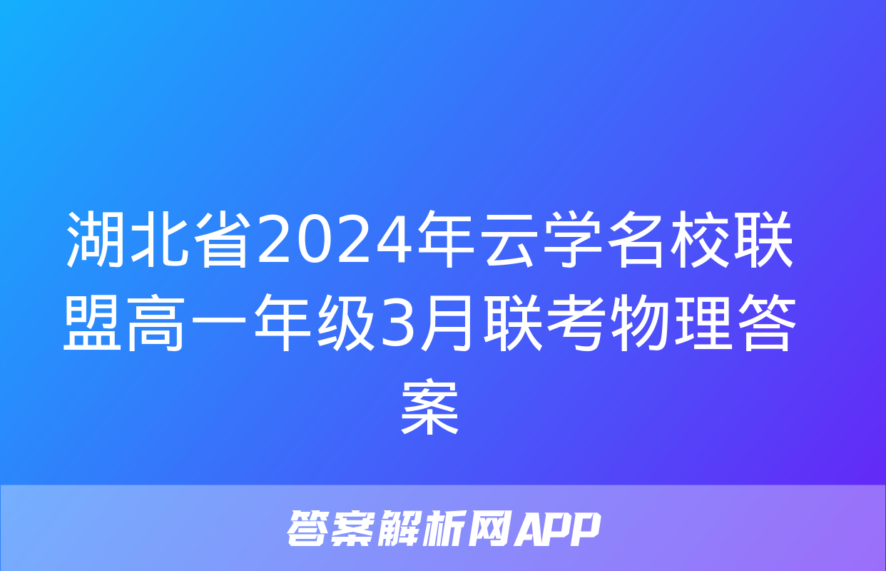 湖北省2024年云学名校联盟高一年级3月联考物理答案