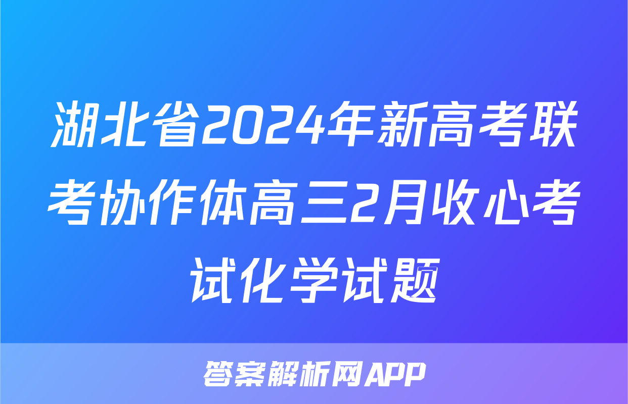 湖北省2024年新高考联考协作体高三2月收心考试化学试题