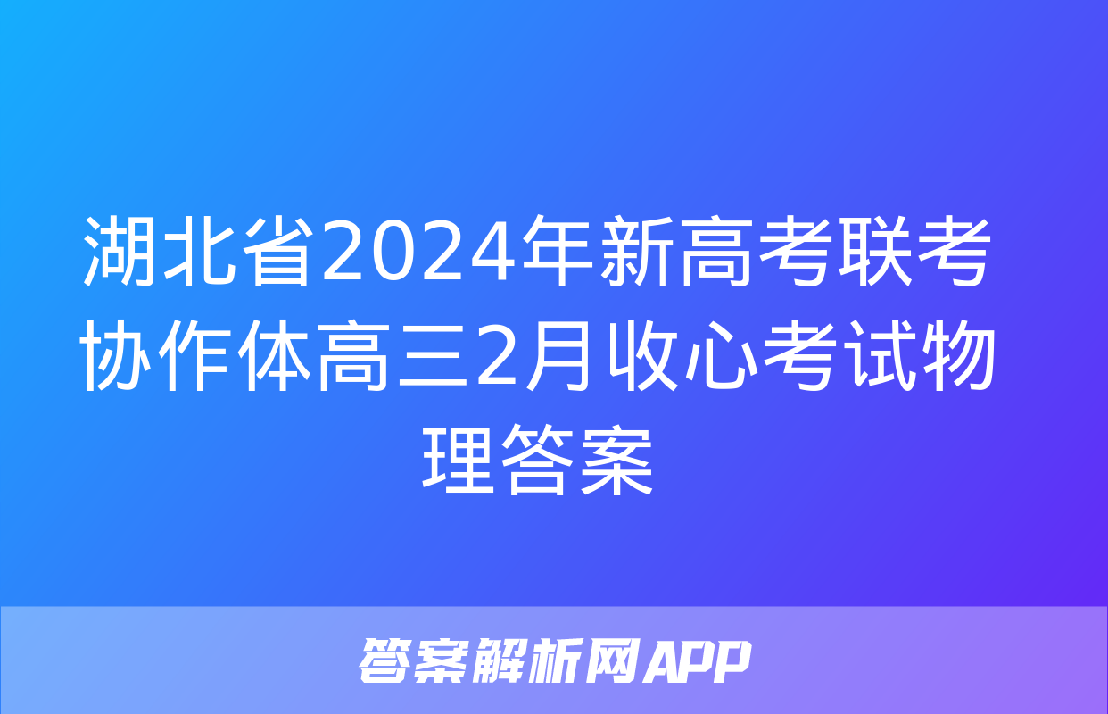 湖北省2024年新高考联考协作体高三2月收心考试物理答案