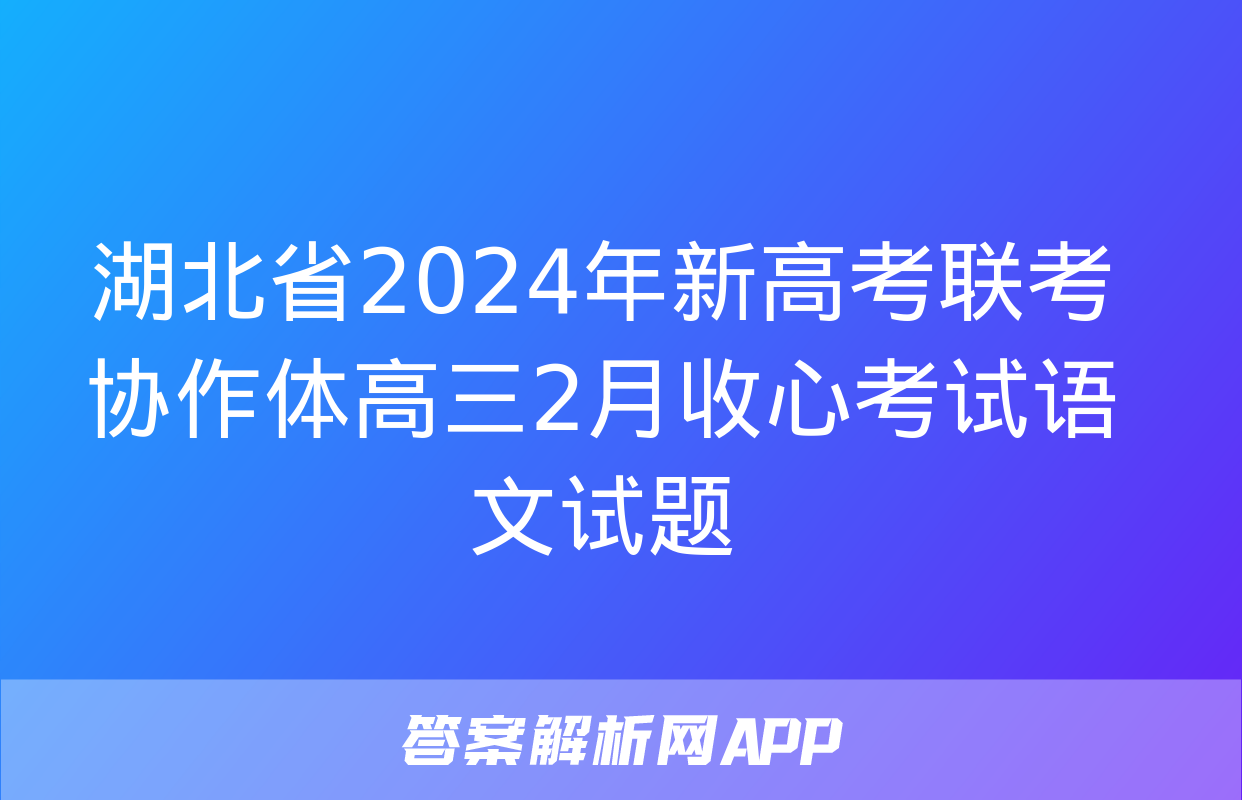 湖北省2024年新高考联考协作体高三2月收心考试语文试题