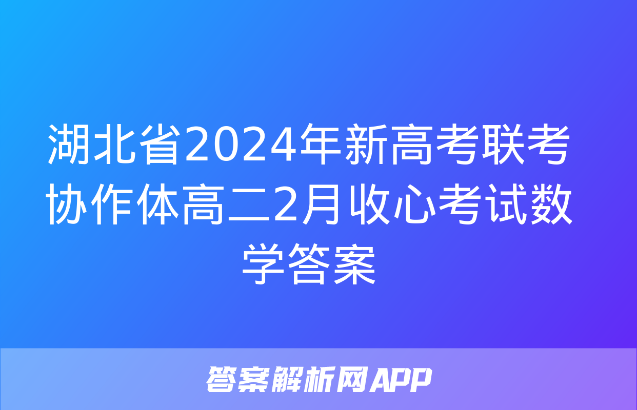 湖北省2024年新高考联考协作体高二2月收心考试数学答案