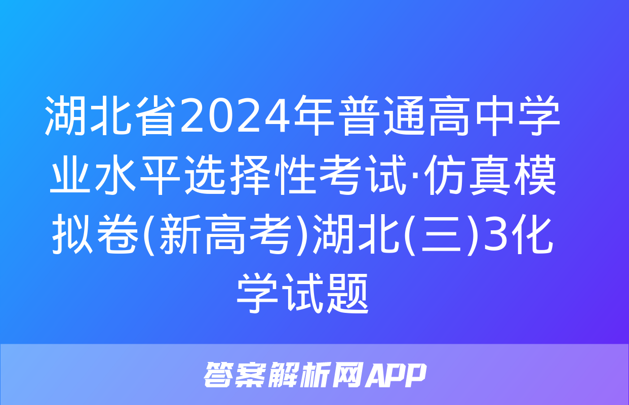 湖北省2024年普通高中学业水平选择性考试·仿真模拟卷(新高考)湖北(三)3化学试题