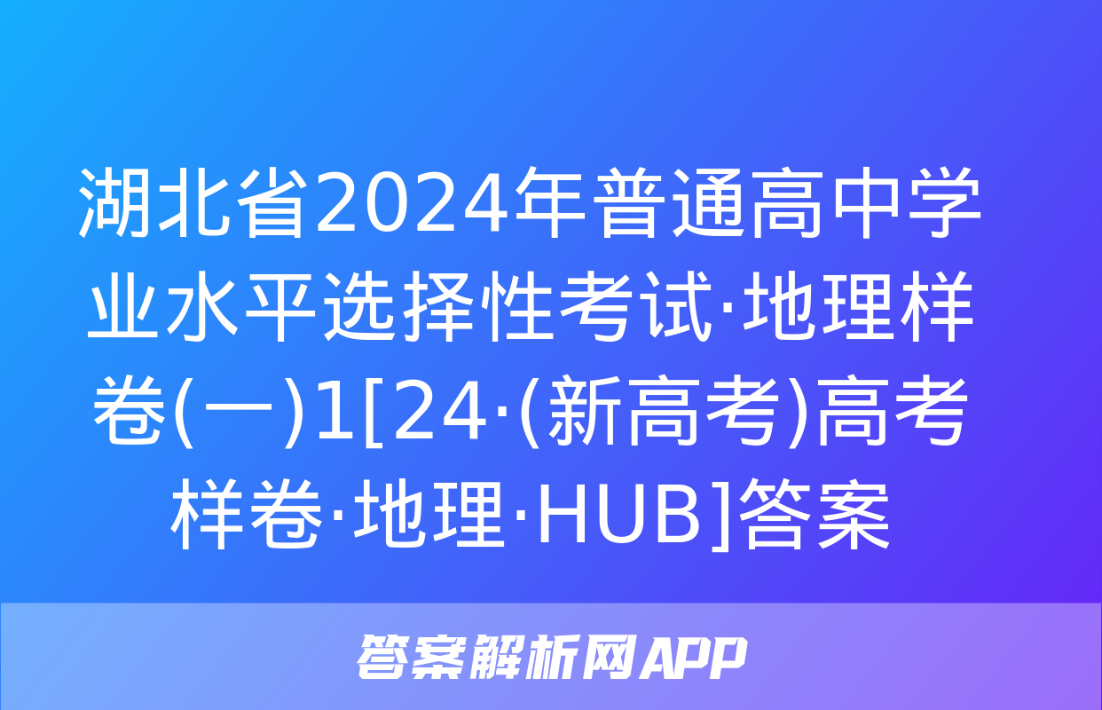 湖北省2024年普通高中学业水平选择性考试·地理样卷(一)1[24·(新高考)高考样卷·地理·HUB]答案