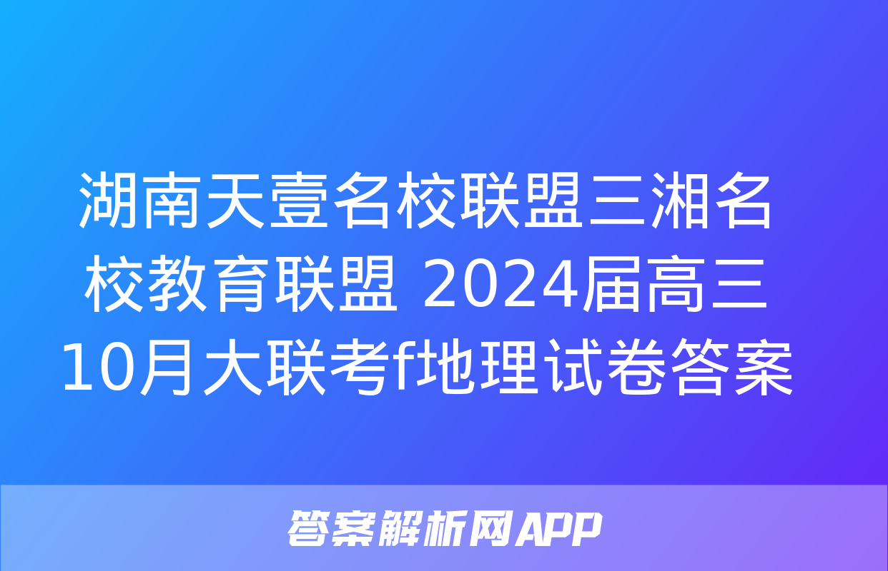 湖南天壹名校联盟三湘名校教育联盟 2024届高三10月大联考f地理试卷答案