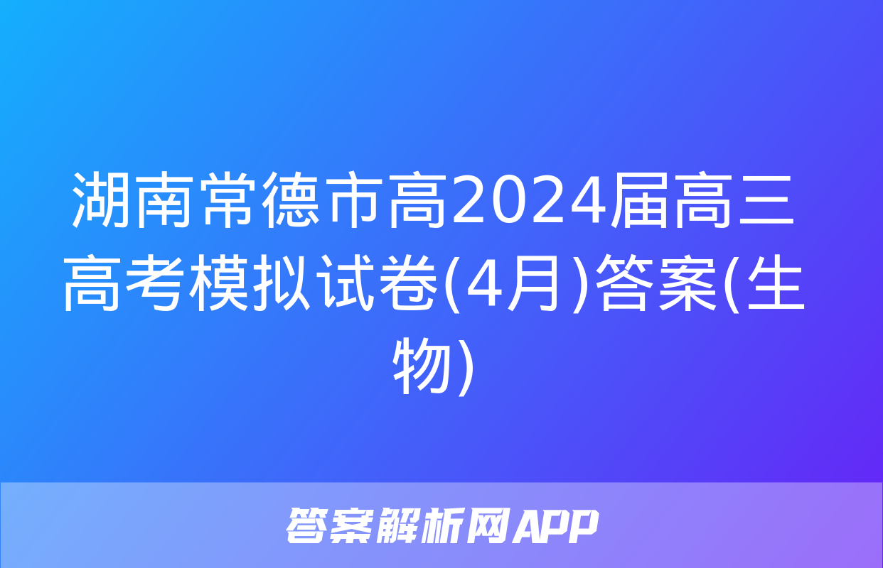 湖南常德市高2024届高三高考模拟试卷(4月)答案(生物)