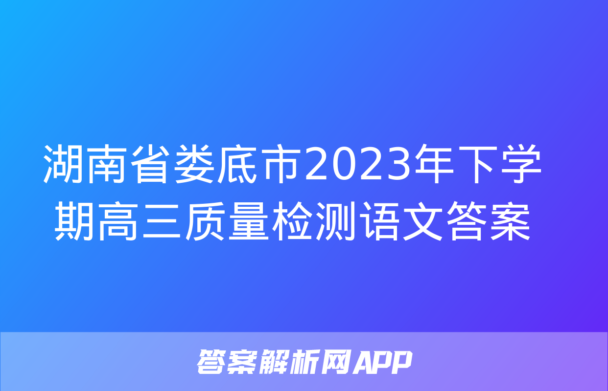 湖南省娄底市2023年下学期高三质量检测语文答案