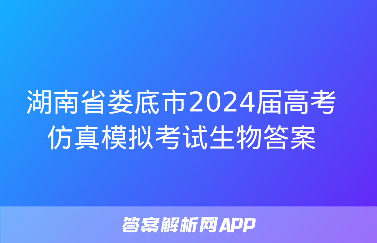 湖南省娄底市2024届高考仿真模拟考试生物答案