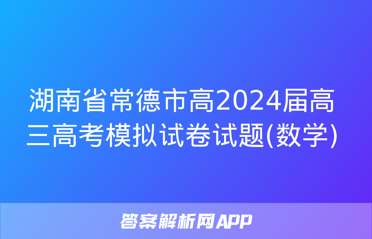 湖南省常德市高2024届高三高考模拟试卷试题(数学)