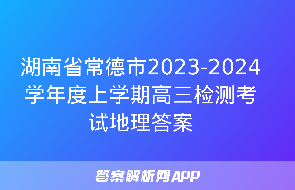 湖南省常德市2023-2024学年度上学期高三检测考试地理答案