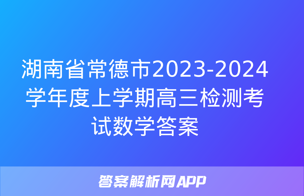 湖南省常德市2023-2024学年度上学期高三检测考试数学答案