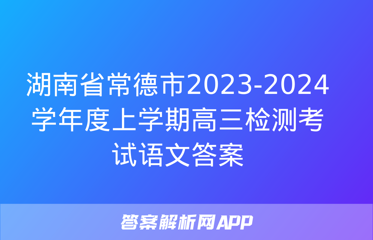 湖南省常德市2023-2024学年度上学期高三检测考试语文答案