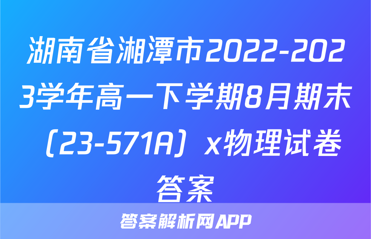湖南省湘潭市2022-2023学年高一下学期8月期末（23-571A）x物理试卷答案