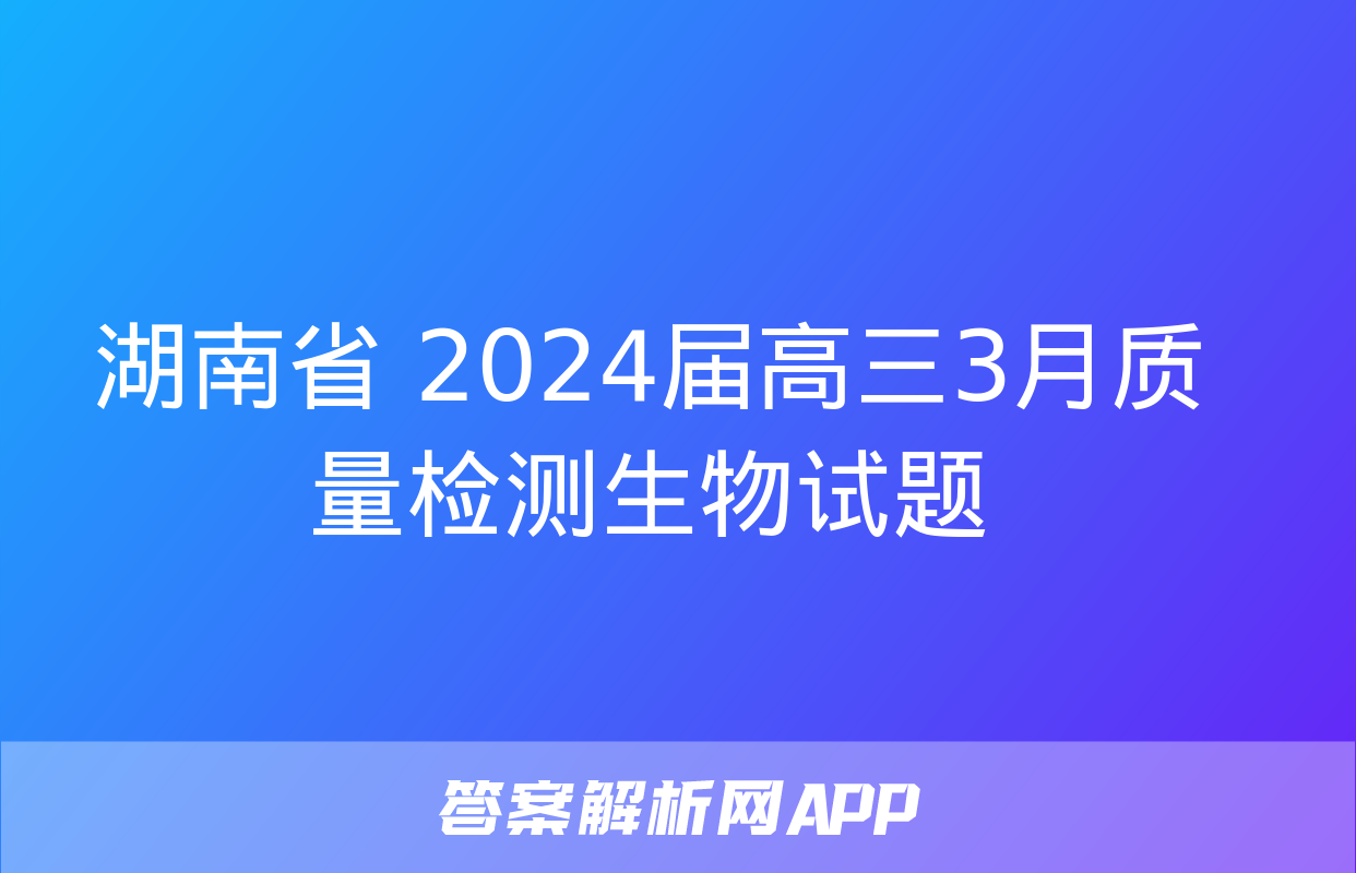 湖南省 2024届高三3月质量检测生物试题