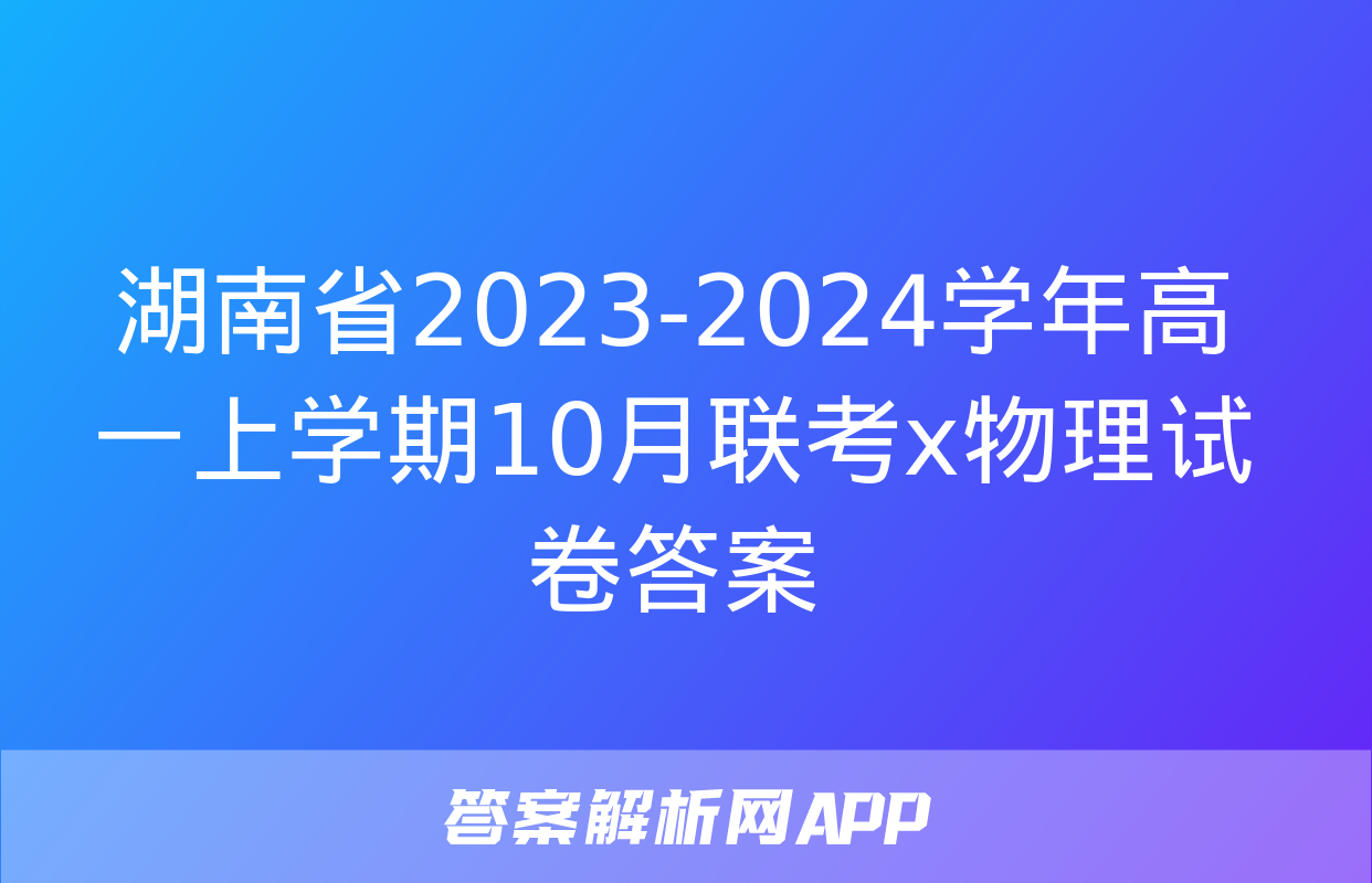 湖南省2023-2024学年高一上学期10月联考x物理试卷答案